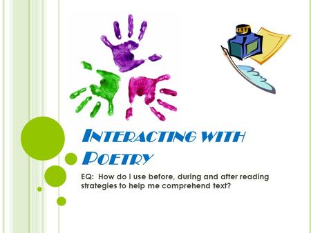 I NTERACTING WITH P OETRY EQ: How do I use before, during and after reading strategies to help me comprehend text?