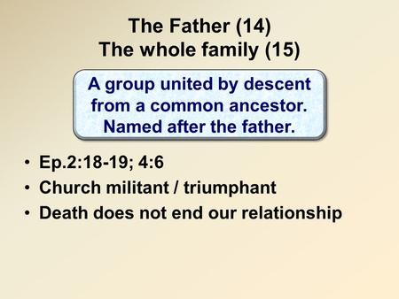 The Father (14) The whole family (15) Ep.2:18-19; 4:6 Church militant / triumphant Death does not end our relationship A group united by descent from a.