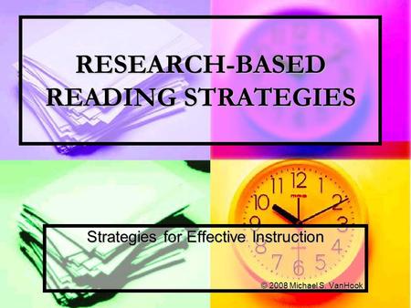 RESEARCH-BASED READING STRATEGIES Strategies for Effective Instruction © 2008 Michael S. VanHook.