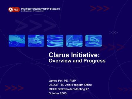 Clarus Initiative: Overview and Progress James Pol, PE, PMP USDOT ITS Joint Program Office MDSS Stakeholder Meeting #7 October 2005.
