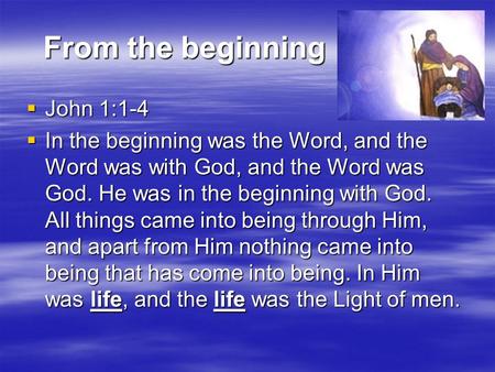 From the beginning From the beginning  John 1:1-4  In the beginning was the Word, and the Word was with God, and the Word was God. He was in the beginning.