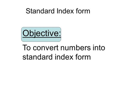 Objective: To convert numbers into standard index form
