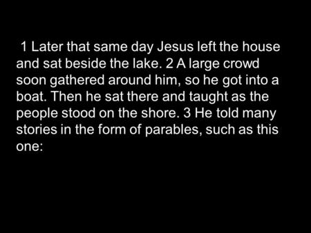 1 Later that same day Jesus left the house and sat beside the lake. 2 A large crowd soon gathered around him, so he got into a boat. Then he sat there.