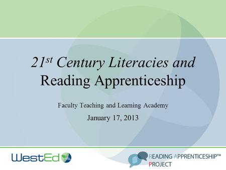 21 st Century Literacies and Reading Apprenticeship Faculty Teaching and Learning Academy January 17, 2013.