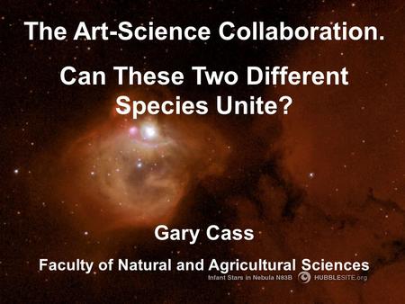 The Art-Science Collaboration. Can These Two Different Species Unite? Gary Cass Faculty of Natural and Agricultural Sciences.