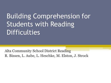Building Comprehension for Students with Reading Difficulties Alta Community School District Reading R. Bissen, L. Aube, L. Heschke, M. Elston, J. Strock.