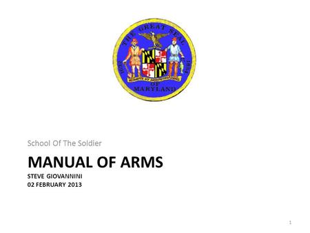 MANUAL OF ARMS STEVE GIOVANNINI 02 FEBRUARY 2013 School Of The Soldier 1.