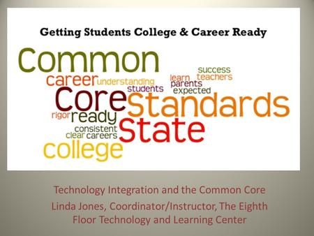 Technology Integration and the Common Core Linda Jones, Coordinator/Instructor, The Eighth Floor Technology and Learning Center.