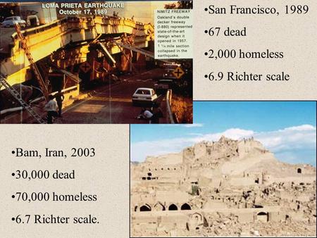 San Francisco, 1989 67 dead 2,000 homeless 6.9 Richter scale Bam, Iran, 2003 30,000 dead 70,000 homeless 6.7 Richter scale.