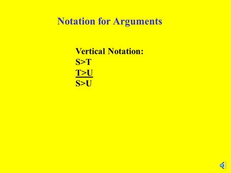 Notation for Arguments Vertical Notation: S>T T>U S>U.