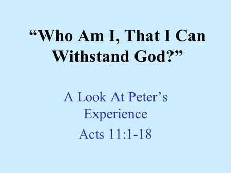 “Who Am I, That I Can Withstand God?” A Look At Peter’s Experience Acts 11:1-18.
