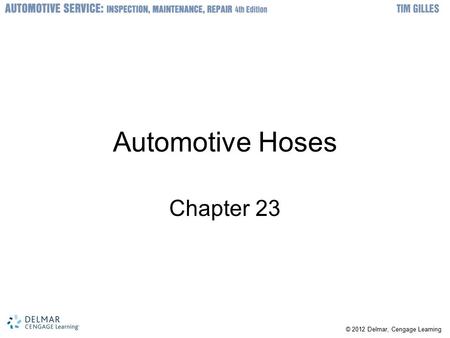 © 2012 Delmar, Cengage Learning Automotive Hoses Chapter 23.