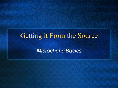 Getting it From the Source Microphone Basics. Microphone basics A microphone converts sound energy into electrical energy A microphone can use EITHER.