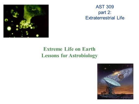 AST 309 part 2: Extraterrestrial Life Extreme Life on Earth Lessons for Astrobiology.