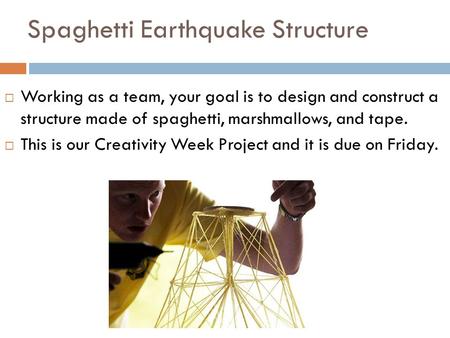 Spaghetti Earthquake Structure  Working as a team, your goal is to design and construct a structure made of spaghetti, marshmallows, and tape.  This.