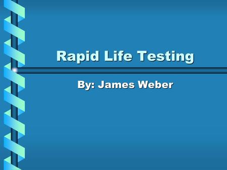 Rapid Life Testing By: James Weber. Rapid Life Testing Overview What is Rapid Life Testing?What is Rapid Life Testing? Why Use Rapid Life Testing?Why.