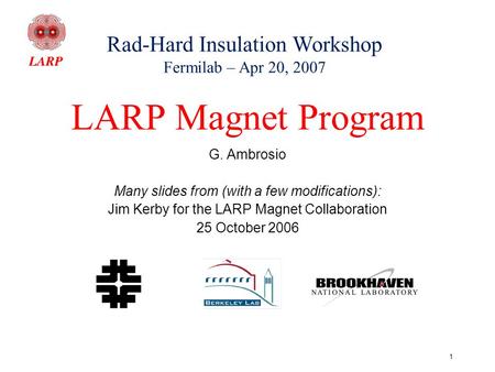 1 LARP Magnet Program G. Ambrosio Many slides from (with a few modifications): Jim Kerby for the LARP Magnet Collaboration 25 October 2006 Rad-Hard Insulation.