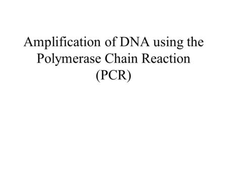 Amplification of DNA using the Polymerase Chain Reaction (PCR)