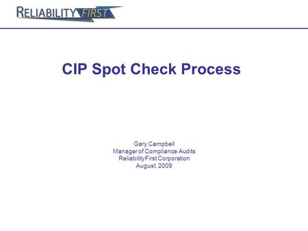 CIP Spot Check Process Gary Campbell Manager of Compliance Audits ReliabilityFirst Corporation August, 2009.