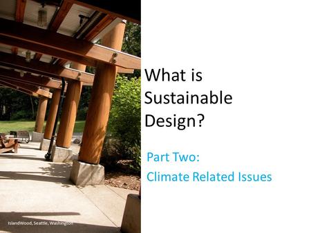 What is Sustainable Design? Part Two: Climate Related Issues IslandWood, Seattle, Washington.