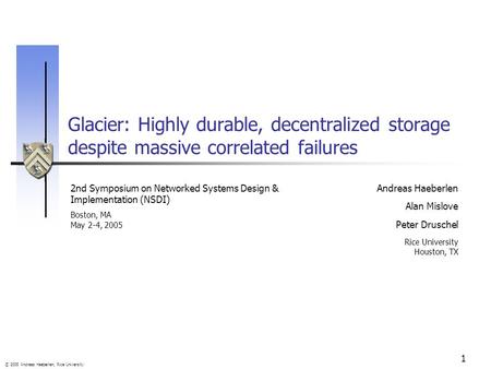 © 2005 Andreas Haeberlen, Rice University 1 Glacier: Highly durable, decentralized storage despite massive correlated failures Andreas Haeberlen Alan Mislove.