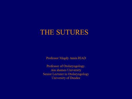 THE SUTURES Professor Magdy Amin RIAD Professor of Otolaryngology.