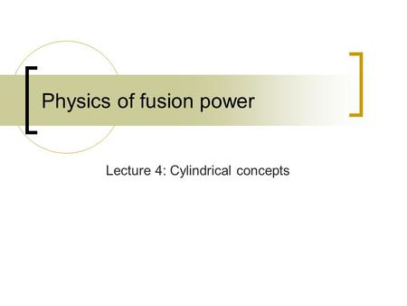 Physics of fusion power Lecture 4: Cylindrical concepts.