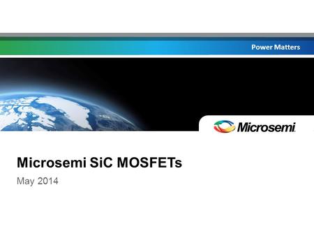 Power Matters Microsemi SiC MOSFETs May 2014. Power Matters Introducing Microsemi’s NEW SiC MOSFETs! ©2014 Microsemi Corporation CONFIDENTIAL.