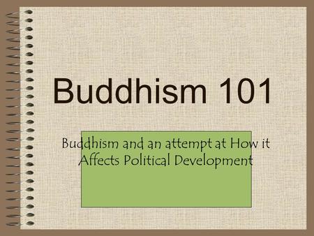 Buddhism 101 Buddhism and an attempt at How it Affects Political Development.