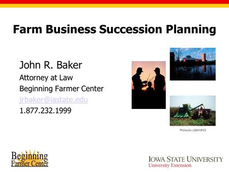 Farm Business Succession Planning John R. Baker Attorney at Law Beginning Farmer Center 1.877.232.1999 Photos by USDA NRCS.
