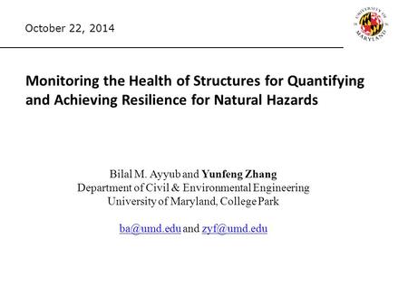 Monitoring the Health of Structures for Quantifying and Achieving Resilience for Natural Hazards Bilal M. Ayyub and Yunfeng Zhang Department of Civil &