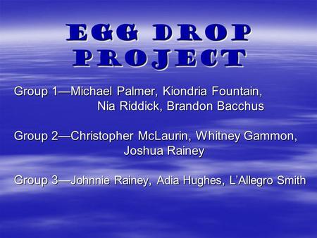 Egg Drop Project Group 1—Michael Palmer, Kiondria Fountain, Nia Riddick, Brandon Bacchus Nia Riddick, Brandon Bacchus Group 2—Christopher McLaurin, Whitney.