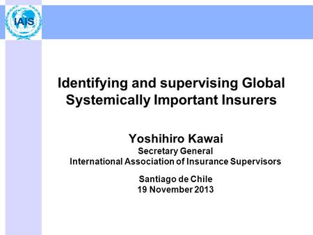Identifying and supervising Global Systemically Important Insurers Yoshihiro Kawai Secretary General International Association of Insurance Supervisors.