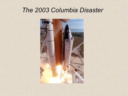 The 2003 Columbia Disaster. Columbia history Milestones – OV102 July 26, 1972Contract Award Nov. 21, 1975Start structural assembly of crew module June.