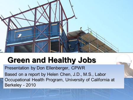 Green and Healthy Jobs Presentation by Don Ellenberger, CPWR Based on a report by Helen Chen, J.D., M.S., Labor Occupational Health Program, University.