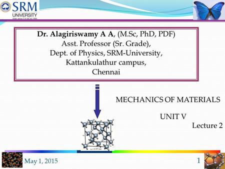 May 1, 2015 1 Dr. Alagiriswamy A A, (M.Sc, PhD, PDF) Asst. Professor (Sr. Grade), Dept. of Physics, SRM-University, Kattankulathur campus, Chennai UNIT.