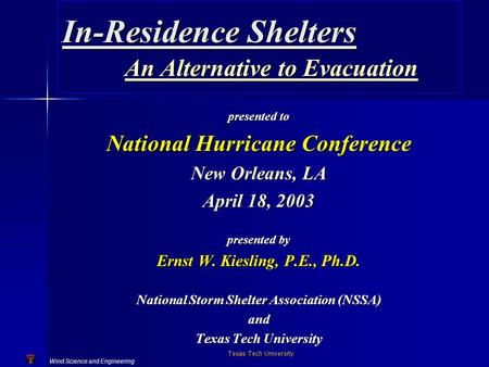 Wind Science and Engineering Texas Tech University In-Residence Shelters An Alternative to Evacuation presented to National Hurricane Conference New Orleans,