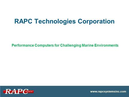 RAPC Technologies Corporation www.rapcsystemsinc.com Performance Computers for Challenging Marine Environments.