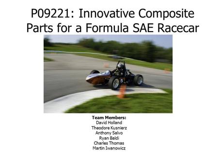 P09221: Innovative Composite Parts for a Formula SAE Racecar Team Members: David Holland Theodore Kusnierz Anthony Salvo Ryan Baldi Charles Thomas Martin.