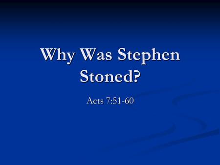 Why Was Stephen Stoned? Acts 7:51-60. Why Was Stephen Stoned? He went among the people. Acts 6:8 “Go preach …” Mark 16:15; Acts 8:4 “Go preach …” Mark.