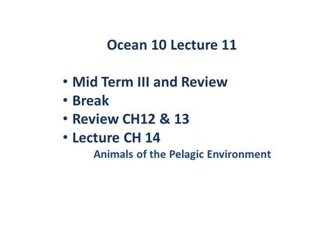 Ocean 10 Lecture 11 Mid Term III and Review Break Review CH12 & 13 Lecture CH 14 Animals of the Pelagic Environment.