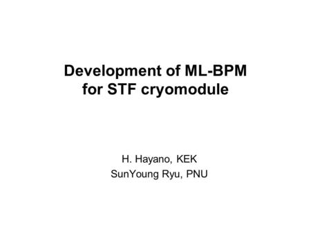 Development of ML-BPM for STF cryomodule H. Hayano, KEK SunYoung Ryu, PNU.