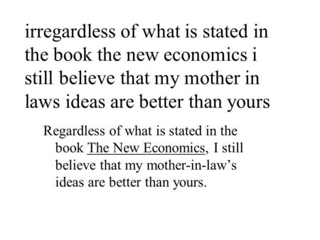 Irregardless of what is stated in the book the new economics i still believe that my mother in laws ideas are better than yours Regardless of what is stated.