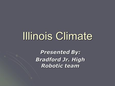 Illinois Climate Presented By: Bradford Jr. High Robotic team.