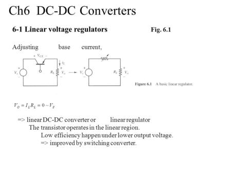Ch6 DC-DC Converters 6-1 Linear voltage regulators Fig. 6.1 Adjustingbasecurrent, => linear DC-DC converter orlinear regulator Thetransistor operates in.