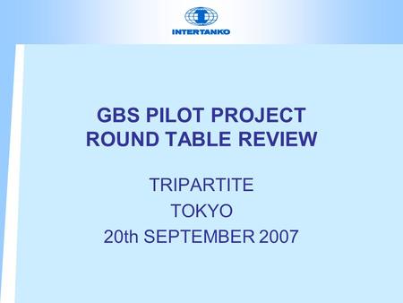 GBS PILOT PROJECT ROUND TABLE REVIEW TRIPARTITE TOKYO 20th SEPTEMBER 2007.