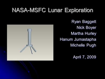 NASA-MSFC Lunar Exploration Ryan Baggett Nick Boyer Martha Hurley Hanum Jumastapha Michelle Pugh April 7, 2009.