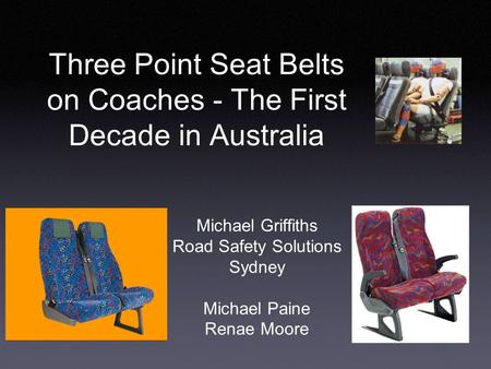 Three Point Seat Belts on Coaches - The First Decade in Australia Michael Griffiths Road Safety Solutions Sydney Michael Paine Renae Moore.
