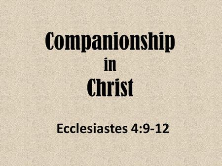Companionship in Christ Ecclesiastes 4:9-12. Two are better than one, Because they have a good reward for their labor. 10 For if they fall, one will lift.