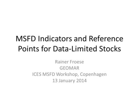 MSFD Indicators and Reference Points for Data-Limited Stocks Rainer Froese GEOMAR ICES MSFD Workshop, Copenhagen 13 January 2014.